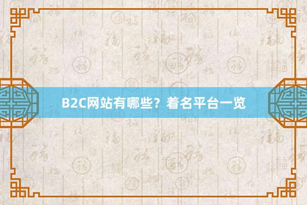 B2C网站有哪些？着名平台一览